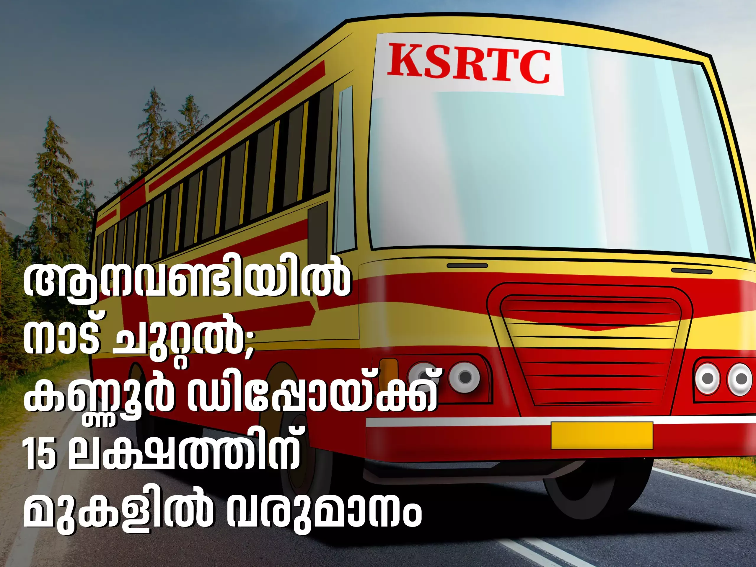 ആനവണ്ടിയിൽ നാട് ചുറ്റൽ; കണ്ണൂര്‍ ഡിപ്പോയ്ക്ക് 15 ലക്ഷം മാസവരുമാനം