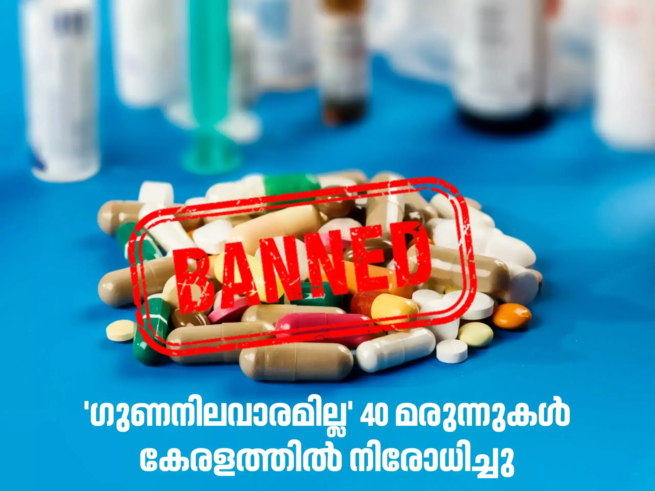 ഗുണനിലവാരമില്ല; 40 മരുന്നുകളുടെ വില്‍പ്പന നിരോധിച്ചു
