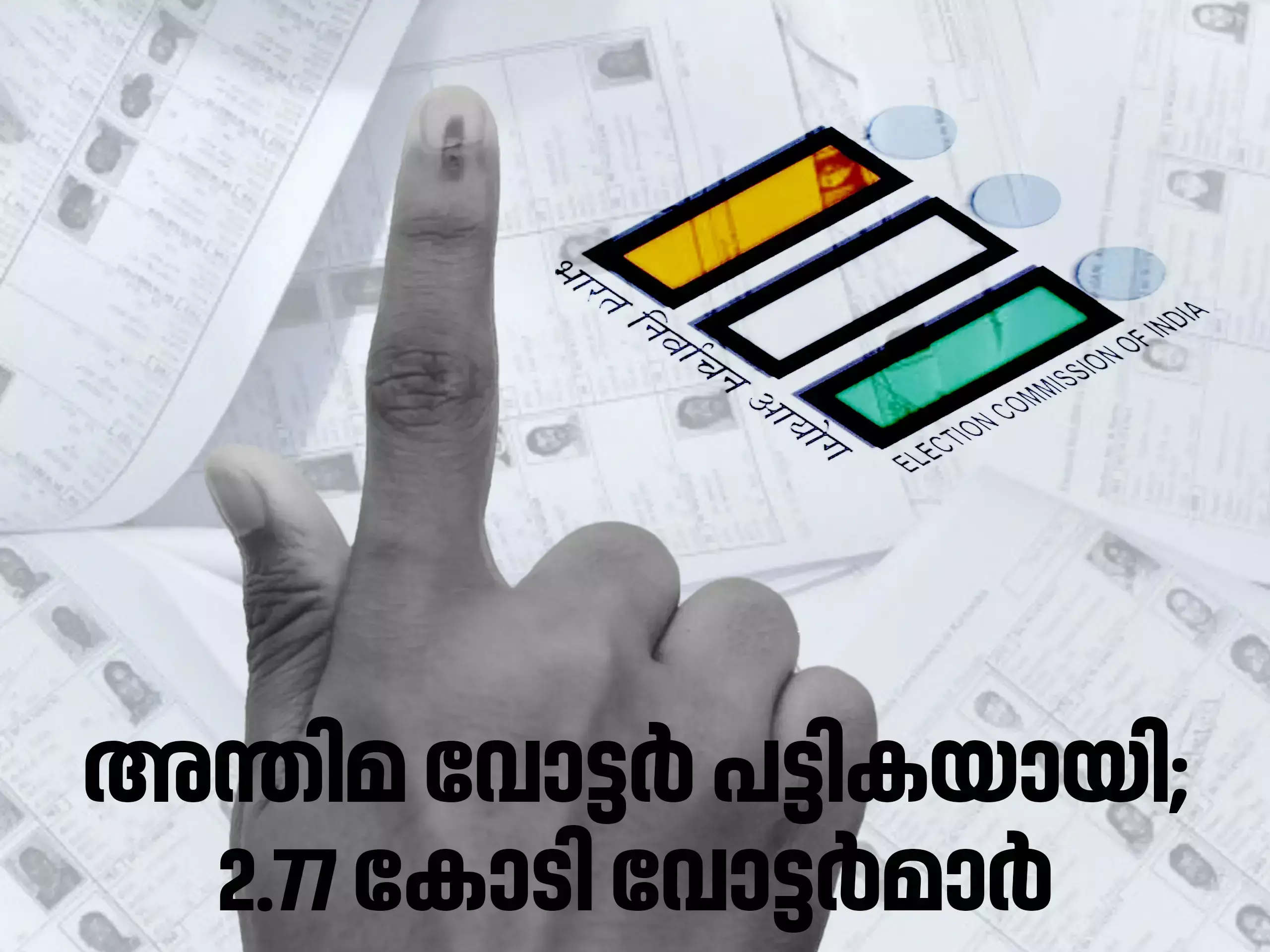 ലോക്സഭ തിരഞ്ഞെടുപ്പിനുള്ള അന്തിമ വോട്ടർ പട്ടികയായി; കേരളത്തിൽ 2.77 കോടി വോട്ടർമാർ